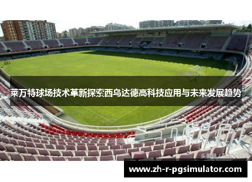 莱万特球场技术革新探索西乌达德高科技应用与未来发展趋势