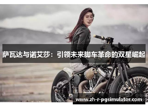 萨瓦达与诺艾莎：引领未来脚车革命的双星崛起