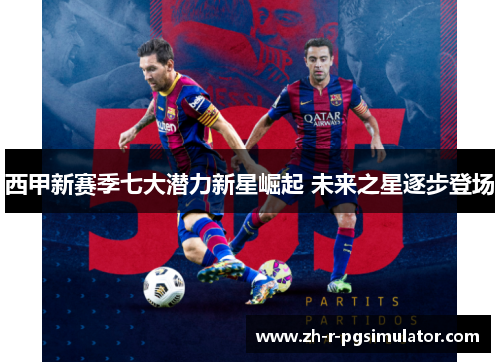西甲新赛季七大潜力新星崛起 未来之星逐步登场 西甲新赛季七大潜力新星崛起 未来之星逐步登场