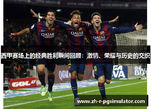 西甲赛场上的经典胜利瞬间回顾：激情、荣耀与历史的交织