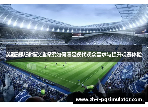 英超球队球场改造探索如何满足现代观众需求与提升观赛体验