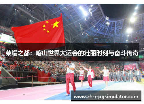 荣耀之都：喀山世界大运会的壮丽时刻与奋斗传奇