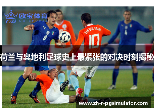 荷兰与奥地利足球史上最紧张的对决时刻揭秘
