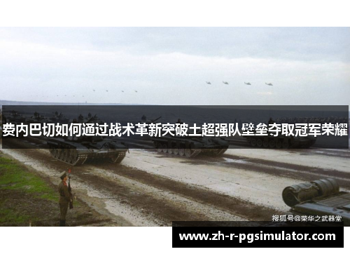 费内巴切如何通过战术革新突破土超强队壁垒夺取冠军荣耀 费内巴切如何通过战术革新突破土超强队壁垒夺取冠军荣耀