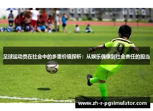 足球运动员在社会中的多重价值探析：从娱乐偶像到社会责任的担当