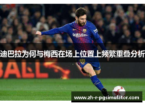 迪巴拉为何与梅西在场上位置上频繁重叠分析 迪巴拉为何与梅西在场上位置上频繁重叠分析