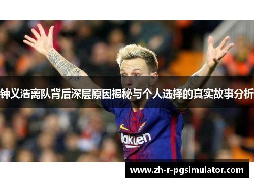 钟义浩离队背后深层原因揭秘与个人选择的真实故事分析