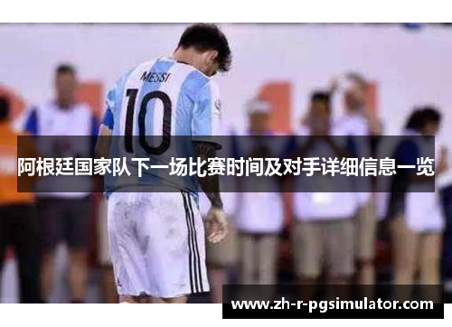 阿根廷国家队下一场比赛时间及对手详细信息一览