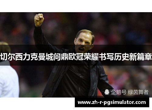切尔西力克曼城问鼎欧冠荣耀书写历史新篇章 切尔西力克曼城问鼎欧冠荣耀书写历史新篇章