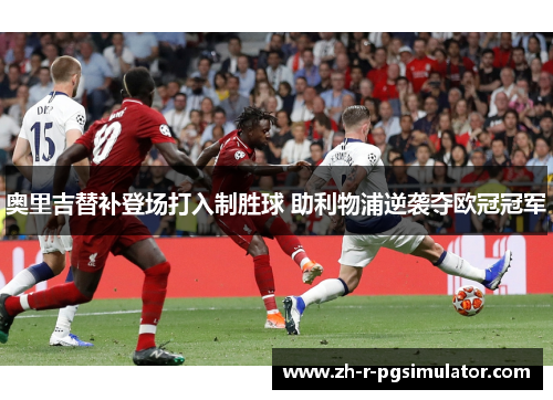 奥里吉替补登场打入制胜球 助利物浦逆袭夺欧冠冠军 奥里吉替补登场打入制胜球 助利物浦逆袭夺欧冠冠军