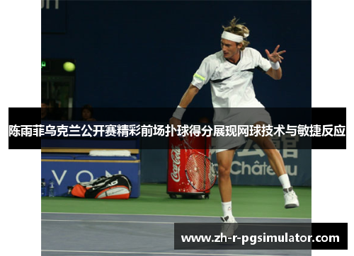 陈雨菲乌克兰公开赛精彩前场扑球得分展现网球技术与敏捷反应