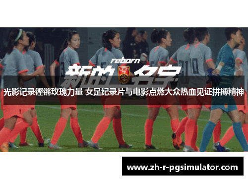 光影记录铿锵玫瑰力量 女足纪录片与电影点燃大众热血见证拼搏精神 光影记录铿锵玫瑰力量 女足纪录片与电影点燃大众热血见证拼搏精神