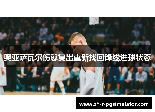奥亚萨瓦尔伤愈复出重新找回锋线进球状态