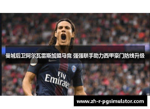 曼城后卫阿尔瓦雷斯加盟马竞 强强联手助力西甲豪门防线升级 曼城后卫阿尔瓦雷斯加盟马竞 强强联手助力西甲豪门防线升级