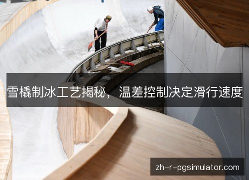 雪橇制冰工艺揭秘,温差控制决定滑行速度 雪橇制冰工艺揭秘,温差控制决定滑行速度